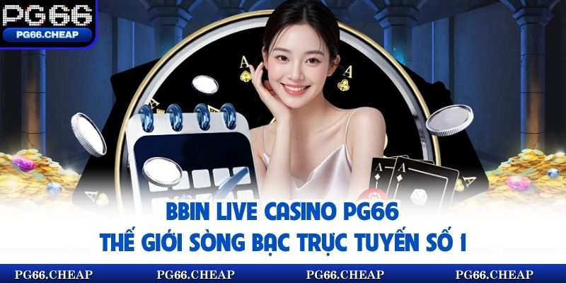 BBIN Live Casino Pg66 – Thế Giới Sòng Bạc Trực Tuyến Số 1