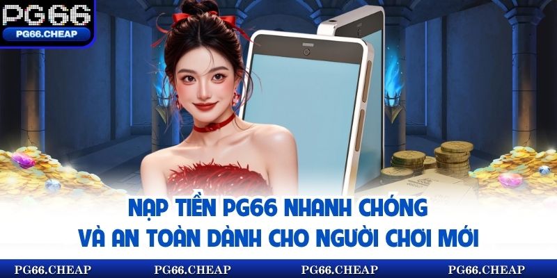Nạp Tiền PG66 Nhanh Chóng Và An Toàn Dành Cho Người Chơi Mới